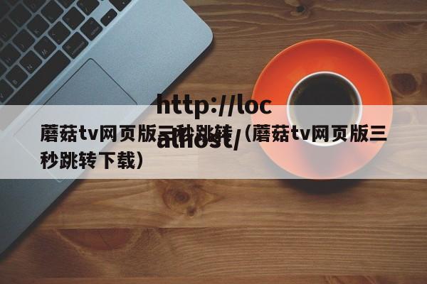 蘑菇tv网页版三秒跳转（蘑菇tv网页版三秒跳转下载）