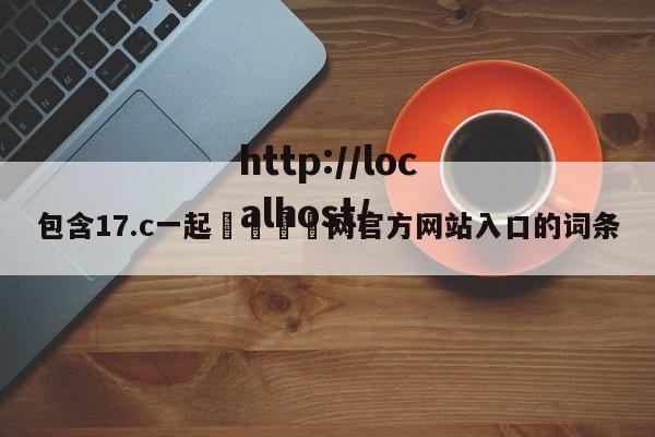 包含17.c一起🌿网官方网站入口的词条