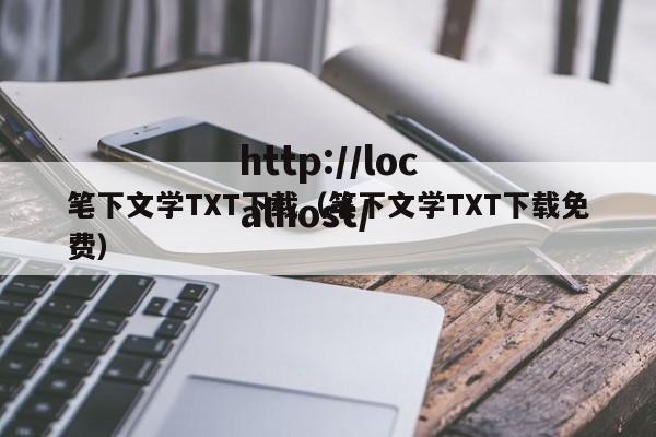 笔下文学TXT下载（笔下文学TXT下载免费）