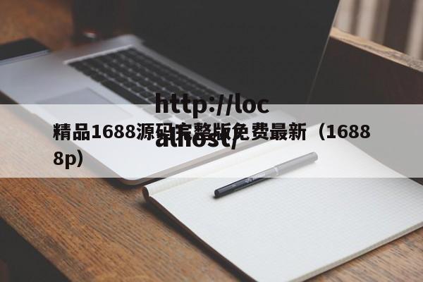 精品1688源码完整版免费最新（16888p）