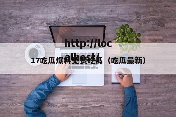 17吃瓜爆料免费吃瓜（吃瓜最新）