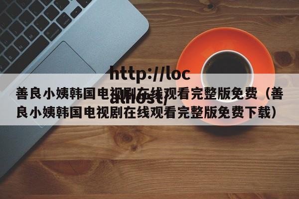 善良小姨韩国电视剧在线观看完整版免费（善良小姨韩国电视剧在线观看完整版免费下载）